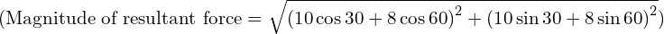 ( \text{Magnitude of resultant force} = \sqrt{{(10 \cos{30} + 8 \cos{60})}^2 + {(10 \sin{30} + 8 \sin{60})}^2} )