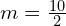  m = frac{10}{2} 