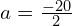 a = \frac{-20}{2}