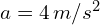 a = 4 , m/s^2