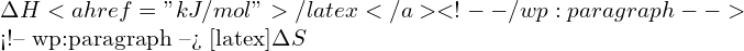 \Delta H<a href="kJ/mol">/latex</a> <!-- /wp:paragraph -->  <!-- wp:paragraph --> [latex]\Delta S