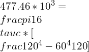 477.46*10^{3}=\\frac{\\pi }{16}\\tau c*[\\frac{120^{4}-60^{4}}{120}]