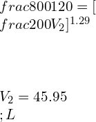  \\\\\\frac{800}{120}=[\\frac{200}{V_2}]^{1.29} \\\\\\\\V_2=45.95\\;L