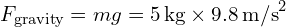 F_{text{gravity}} = mg = 5 , text{kg} times 9.8 , text{m/s}^2