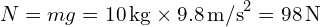 \(N = mg = 10 \, \text{kg} \times 9.8 \, \text{m/s}^2 = 98 \, \text{N}