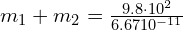  m_1 + m_2 = frac{{9.8 cdot 10^2}}{{6.67 × 10^{-11}}} 