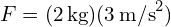 F = (2 , text{kg})(3 , text{m/s}^2)