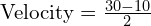 text{Velocity} = frac{30 - 10}{2}