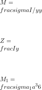 \\\\M=\\frac{\\sigma I/y}{y}\\\\ \\\\Z=\\frac{I}{y}\\\\ \\\\M_1=\\frac{\\sigma _1 a^3}{6}