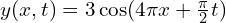 y(x, t) = 3cos(4pi x + frac{pi}{2} t)