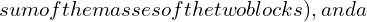 sum of the masses of the two blocks), and (a