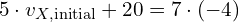 5 cdot v_{X,text{initial}} + 20 = 7 cdot (-4)