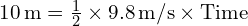  10 , text{m} = frac{1}{2} times 9.8 , text{m/s}² times text{Time}² 