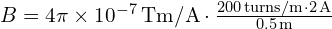 B = 4pi times 10^{-7} , text{Tm/A} cdot frac{200 , text{turns/m} cdot 2 , text{A}}{0.5 , text{m}}