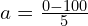 a = frac{0 - 100}{5}