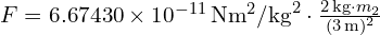 F = 6.67430 times 10^{-11} , text{Nm}^2/text{kg}^2 cdot frac{{2 , text{kg} cdot m_2}}{{(3 , text{m})^2}}