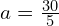 a = \frac{30}{5}