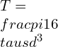 T=\\frac{\\pi }{16}\\tau sd^{3}