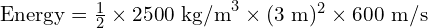  \text{Energy} = \frac{1}{2} \times 2500 \text{ kg/m}^3 \times (3 \text{ m})^2 \times 600 \text{ m/s} 