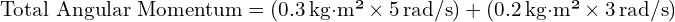  \text{Total Angular Momentum} = (0.3 \, \text{kg·m²} \times 5 \, \text{rad/s}) + (0.2 \, \text{kg·m²} \times 3 \, \text{rad/s}) 