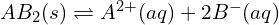 AB_{2}(s) \rightleftharpoons A^{2+}(aq) + 2B^{-}(aq) 