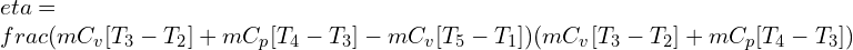 \\eta=\\frac{(mC_v [T_3-T_2 ]+mC_p [T_4-T_3 ]-mC_v [T_5-T_1 ])}{(mC_v [T_3-T_2 ]+mC_p [T_4-T_3])}