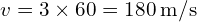  v = 3 \times 60 = 180 \, \text{m/s} 