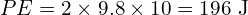 PE = 2 times 9.8 times 10 = 196 text{ J}