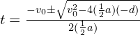 t = \frac{-v_0 \pm \sqrt{v_0^2 - 4(\frac{1}{2}a)(-d)}}{2(\frac{1}{2}a)}