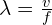  \lambda = \frac{v}{f} 