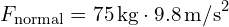 F_{text{normal}} = 75 , text{kg} cdot 9.8 , text{m/s}^2