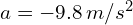 a = -9.8 , m/s^2