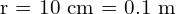 $r = 10 cm = 0.1 m$