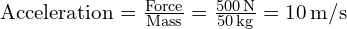  text{Acceleration} = frac{text{Force}}{text{Mass}} = frac{500 , text{N}}{50 , text{kg}} = 10 , text{m/s}² 