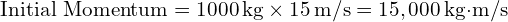  \text{Initial Momentum} = 1000 \, \text{kg} \times 15 \, \text{m/s} = 15,000 \, \text{kg·m/s} 