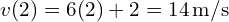 v(2) = 6(2) + 2 = 14 , text{m/s}