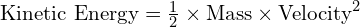  text{Kinetic Energy} = frac{1}{2} times text{Mass} times text{Velocity}^2 