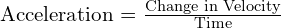  text{Acceleration} = frac{text{Change in Velocity}}{text{Time}} 