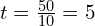  t = frac{50}{10} = 5 