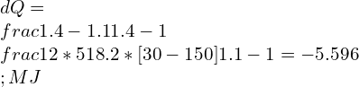 dQ=\\frac{1.4-1.1}{1.4 -1}\\frac{12*518.2*[30-150]}{1.1-1}=-5.596\\;MJ