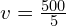 v = \frac{500}{5}