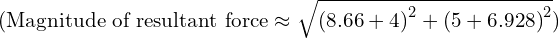 ( \text{Magnitude of resultant force} \approx \sqrt{{(8.66 + 4)}^2 + {(5 + 6.928)}^2} )