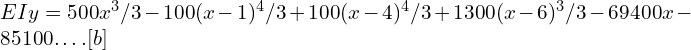 EIy=500 x^3/3-100 (x-1)^4/3+100(x-4)^4/3 +1300 (x-6)^3/3-69400x-85100….[b]