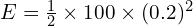 E = \frac{1}{2} \times 100 \times (0.2)^2