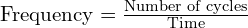  \text{Frequency} = \frac{\text{Number of cycles}}{\text{Time}} 