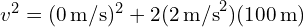 v^2 = (0 , text{m/s})^2 + 2(2 , text{m/s}^2)(100 , text{m})