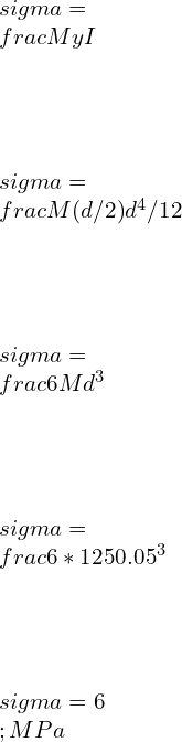 \\\\\\sigma =\\frac{My}{I}\\\\ \\\\\\sigma = \\frac{M(d/2)}{d^4/12} \\\\ \\\\\\sigma =\\frac{6M}{d^3} \\\\ \\\\\\sigma =\\frac{6*125}{0.05^3}\\\\ \\\\\\sigma =6 \\;MPa