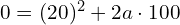  0 = (20)^2 + 2a \cdot 100 