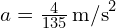  a = frac{{4}}{{135}} , text{m/s}^2 