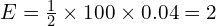 E = \frac{1}{2} \times 100 \times 0.04 = 2